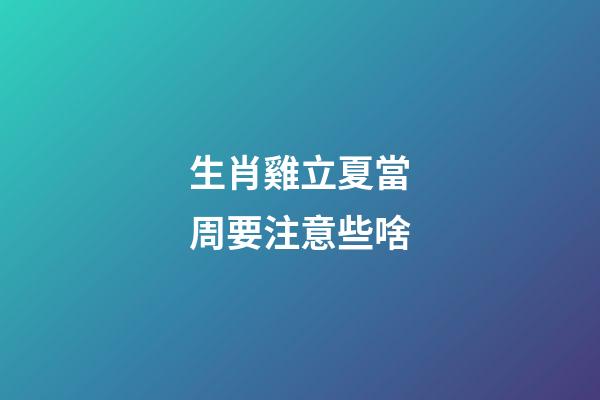 生肖雞立夏當周要注意些啥