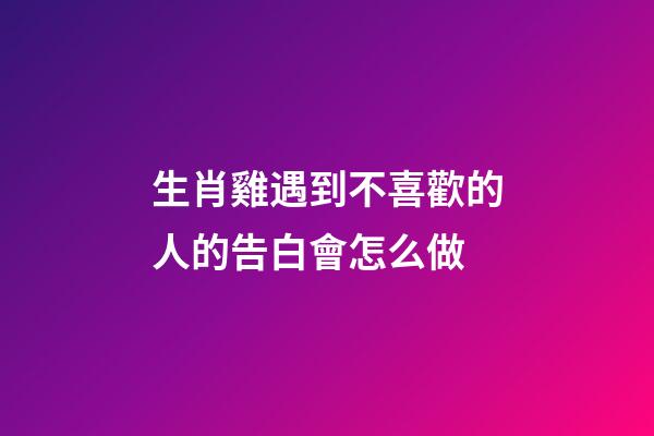 生肖雞遇到不喜歡的人的告白會怎么做