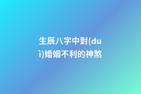生辰八字中對(duì)婚姻不利的神煞