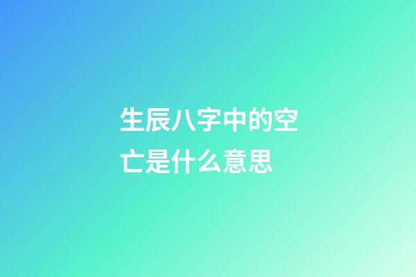 生辰八字中的空亡是什么意思
