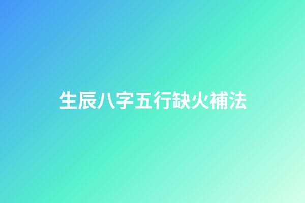生辰八字五行缺火補法