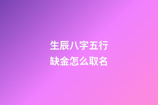 生辰八字五行缺金怎么取名