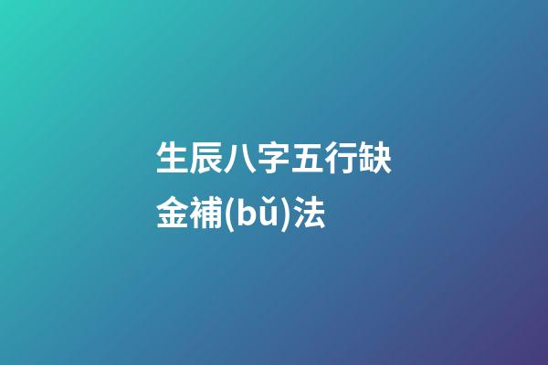 生辰八字五行缺金補(bǔ)法