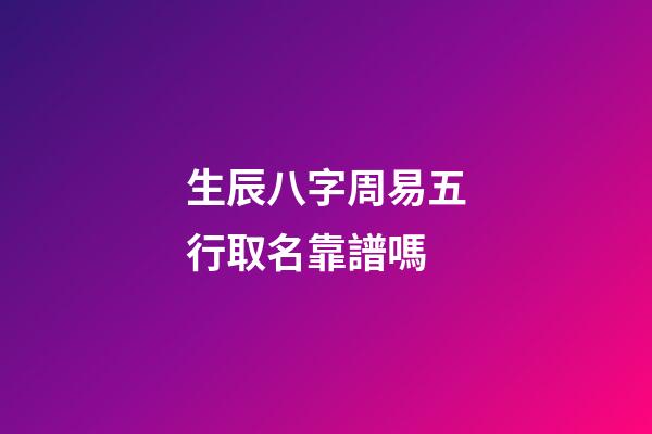 生辰八字周易五行取名靠譜嗎