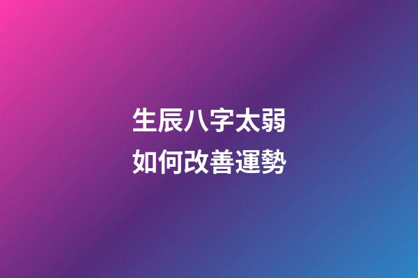 生辰八字太弱如何改善運勢
