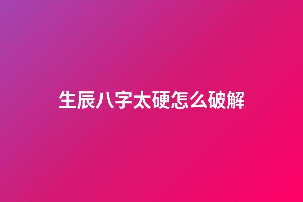 生辰八字太硬怎么破解