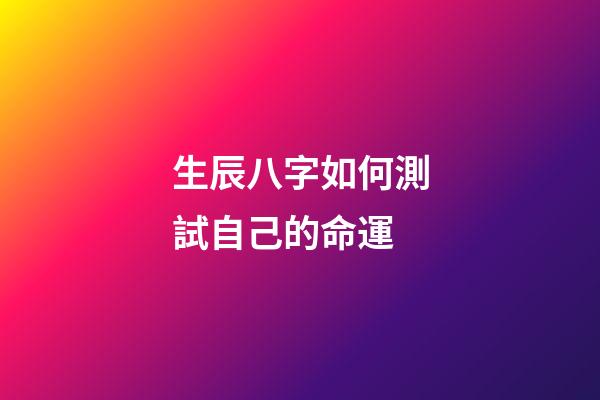 生辰八字如何測試自己的命運