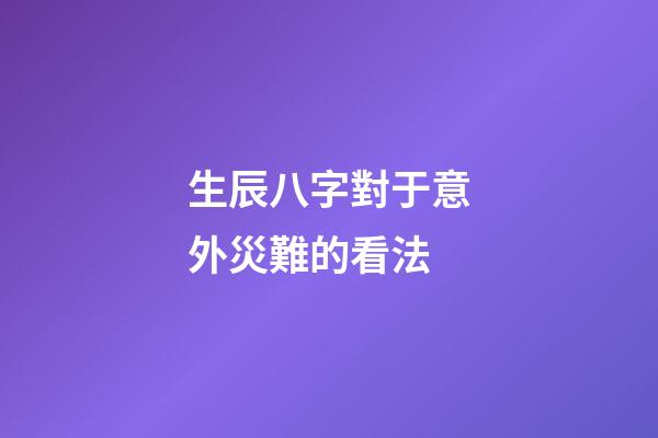 生辰八字對于意外災難的看法
