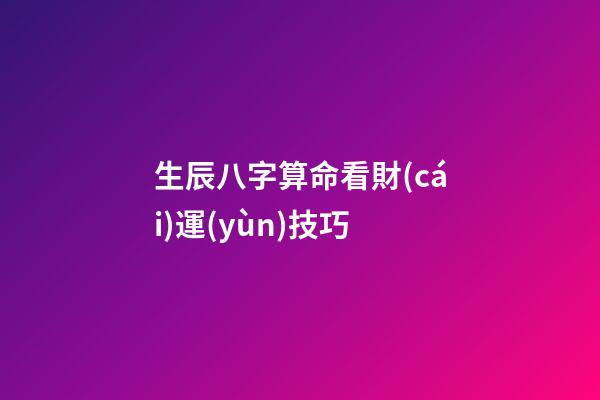 生辰八字算命看財(cái)運(yùn)技巧