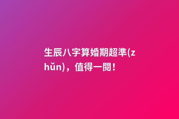 生辰八字算婚期超準(zhǔn)，值得一閱！
