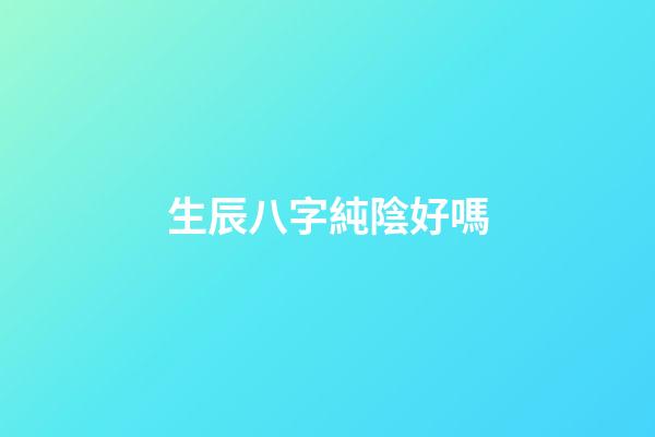 生辰八字純陰好嗎