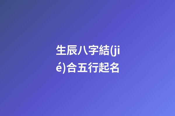 生辰八字結(jié)合五行起名