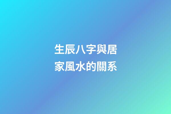 生辰八字與居家風水的關系