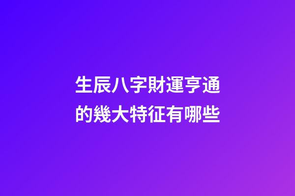 生辰八字財運亨通的幾大特征有哪些
