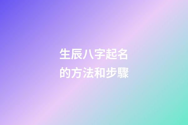 生辰八字起名的方法和步驟