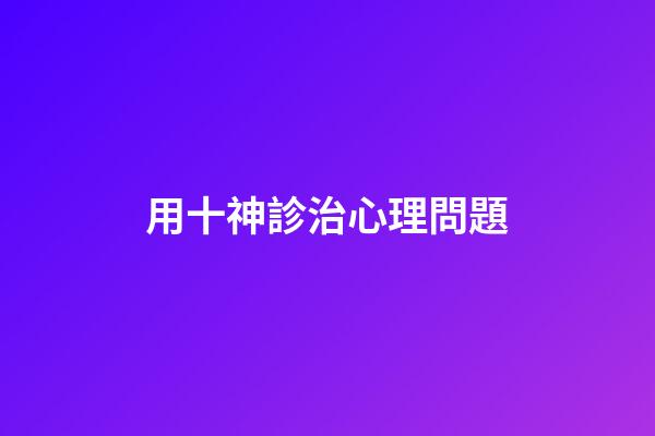 用十神診治心理問題