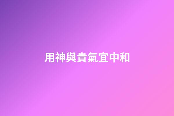 用神與貴氣宜中和