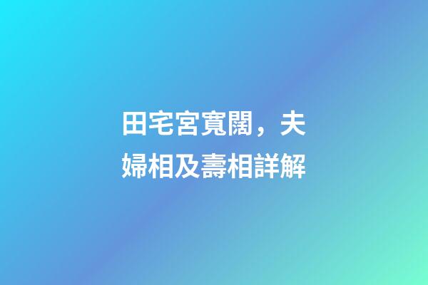 田宅宮寬闊，夫婦相及壽相詳解