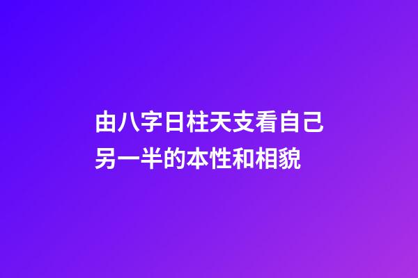 由八字日柱天支看自己另一半的本性和相貌