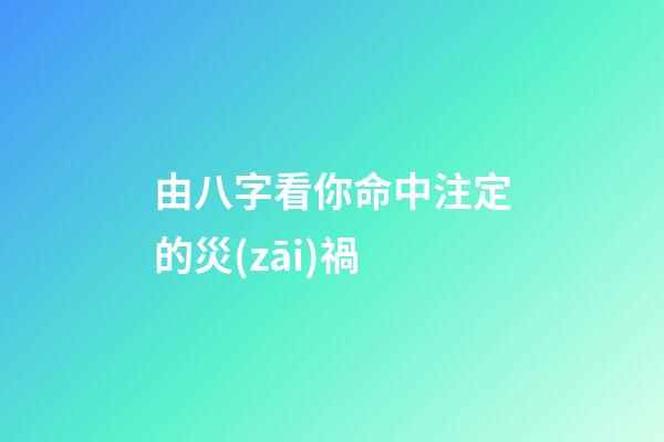 由八字看你命中注定的災(zāi)禍