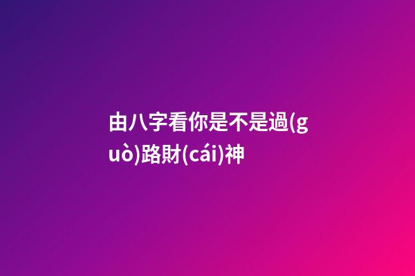 由八字看你是不是過(guò)路財(cái)神