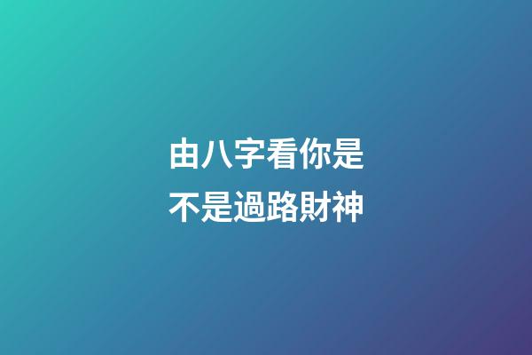 由八字看你是不是過路財神