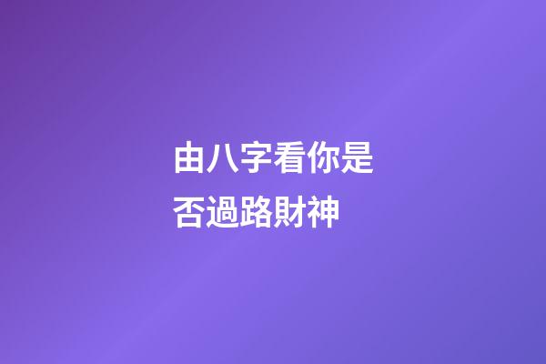由八字看你是否過路財神