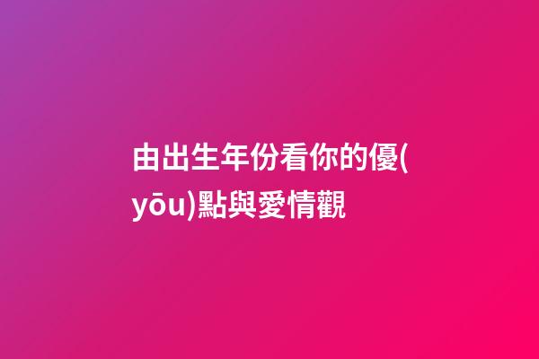 由出生年份看你的優(yōu)點與愛情觀