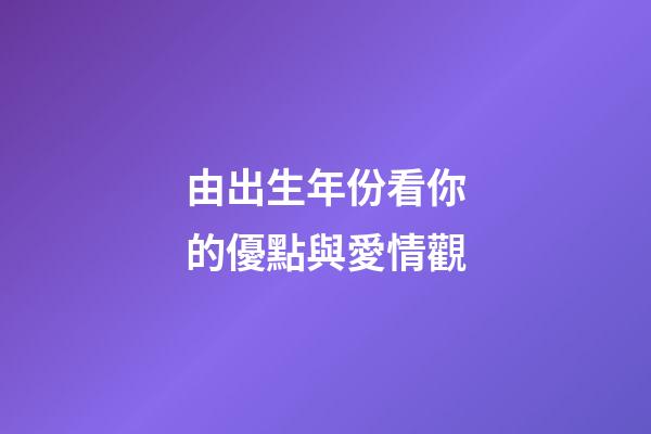 由出生年份看你的優點與愛情觀