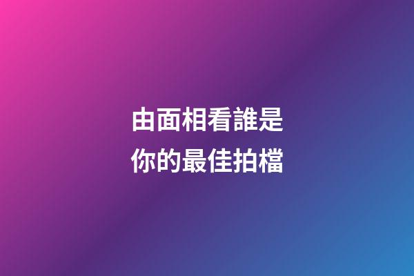 由面相看誰是你的最佳拍檔