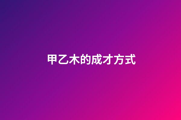 甲乙木的成才方式