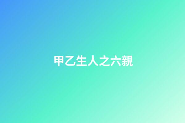 甲乙生人之六親