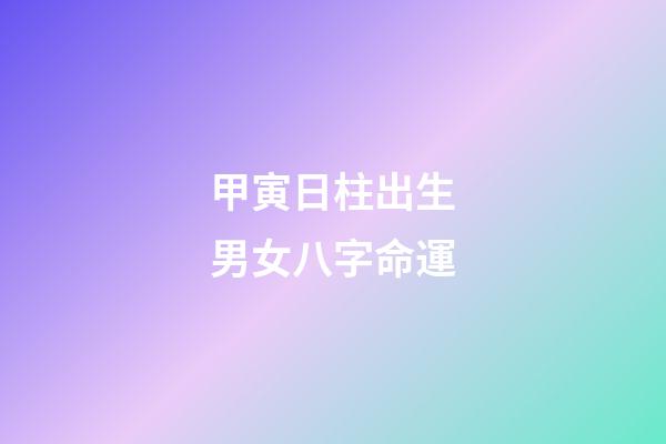 甲寅日柱出生男女八字命運