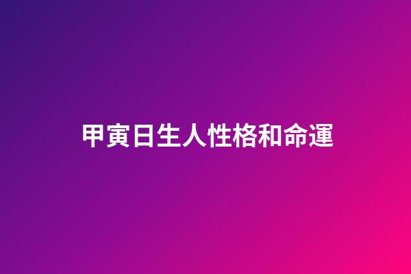 甲寅日生人性格和命運