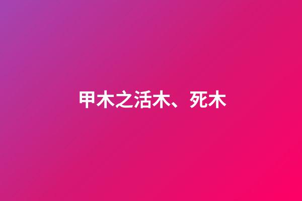 甲木之活木、死木