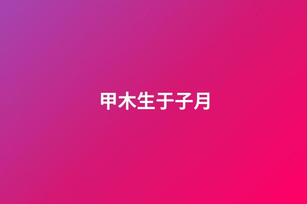 甲木生于子月