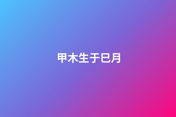 甲木生于巳月