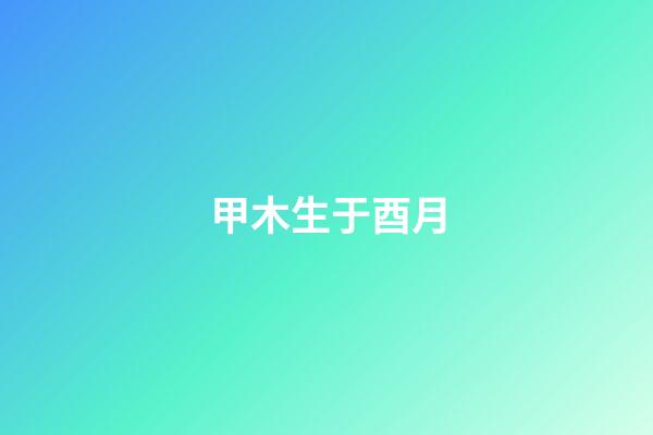 甲木生于酉月