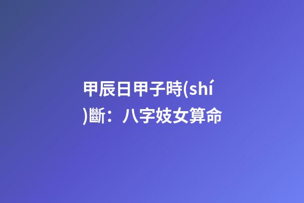 甲辰日甲子時(shí)斷：八字妓女算命