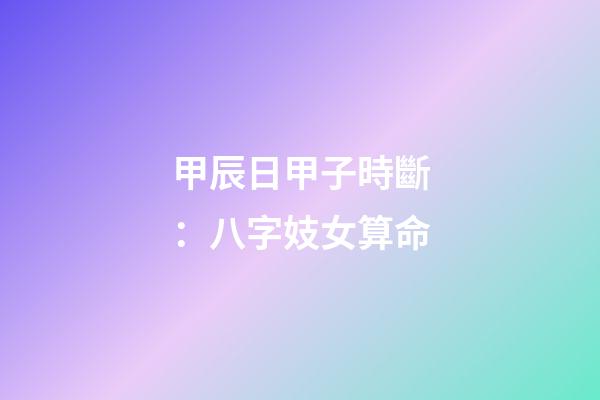 甲辰日甲子時斷：八字妓女算命