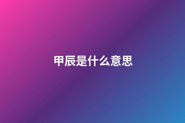 甲辰是什么意思