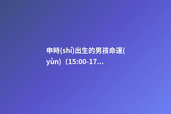 申時(shí)出生的男孩命運(yùn)（15:00-17:00）