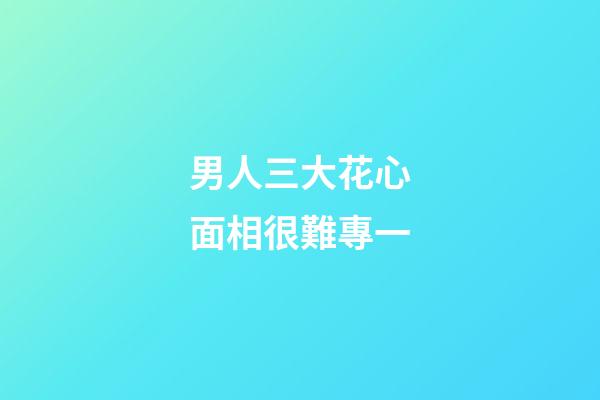 男人三大花心面相很難專一
