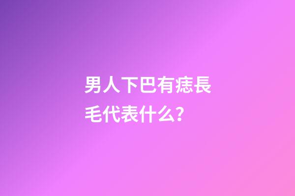 男人下巴有痣長毛代表什么？