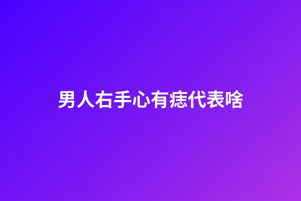 男人右手心有痣代表啥