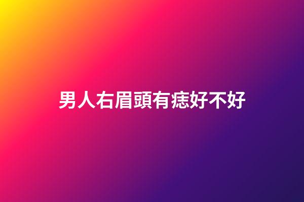 男人右眉頭有痣好不好