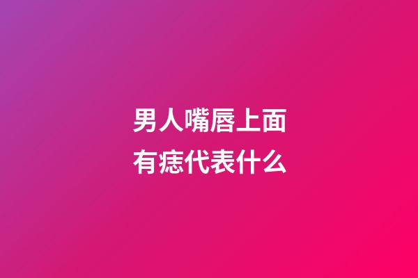 男人嘴唇上面有痣代表什么
