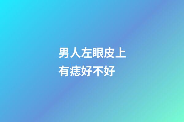 男人左眼皮上有痣好不好