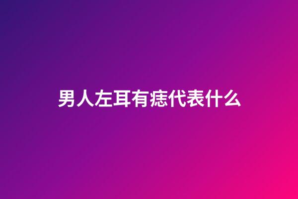 男人左耳有痣代表什么