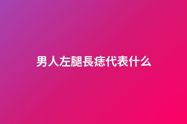 男人左腿長痣代表什么